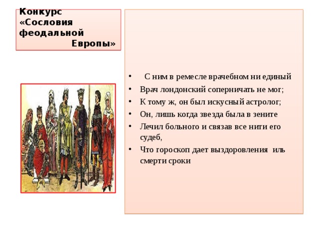 Конкурс «Сословия феодальной  Европы»  С ним в ремесле врачебном ни единый Врач лондонский соперничать не мог; К тому ж, он был искусный астролог; Он, лишь когда звезда была в зените Лечил больного и связав все нити его судеб, Что гороскоп дает выздоровления иль смерти сроки 
