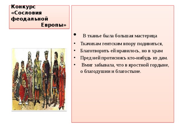 Конкурс «Сословия феодальной  Европы»  В тканье была большая мастерица Ткачихам гентским впору подивиться, Благотворить ей нравилось, но в храм Пред ней протиснись кто-нибудь из дам.  Вмиг забывала, что в яростной гордыне, о благодушии и благостыне. 