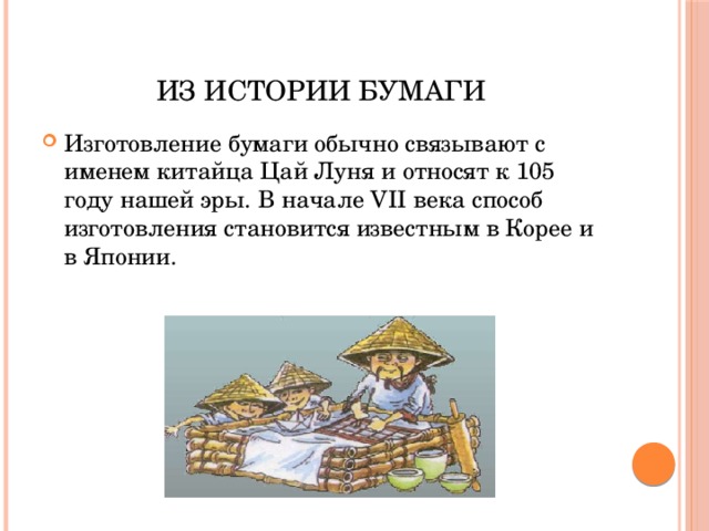 Из истории бумаги Изготовление бумаги обычно связывают с именем китайца Цай Луня и относят к 105 году нашей эры. В начале VII века способ изготовления становится известным в Корее и в Японии. 