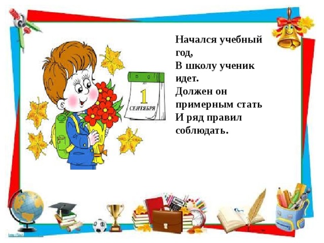 Начался учебный год,  В школу ученик идет.  Должен он примерным стать  И ряд правил соблюдать.     