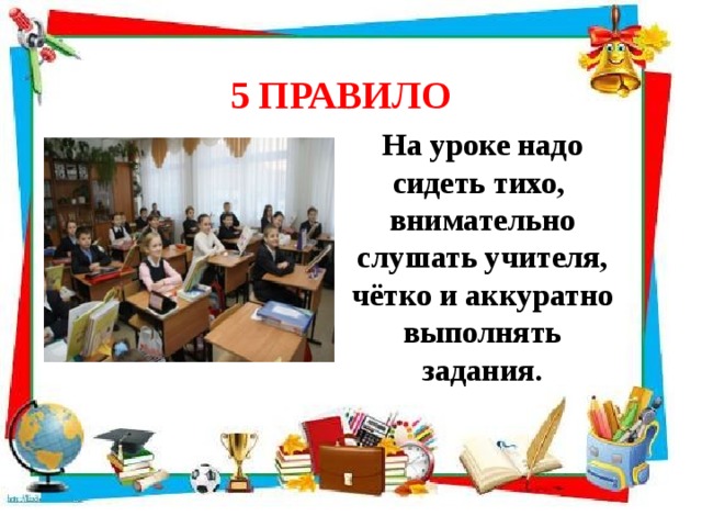 5 ПРАВИЛО  На уроке надо сидеть тихо, внимательно слушать учителя, чётко и аккуратно выполнять задания. 