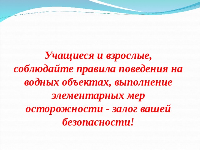 Учащиеся и взрослые, соблюдайте правила поведения на водных объектах, выполнение элементарных мер осторожности - залог вашей безопасности! 