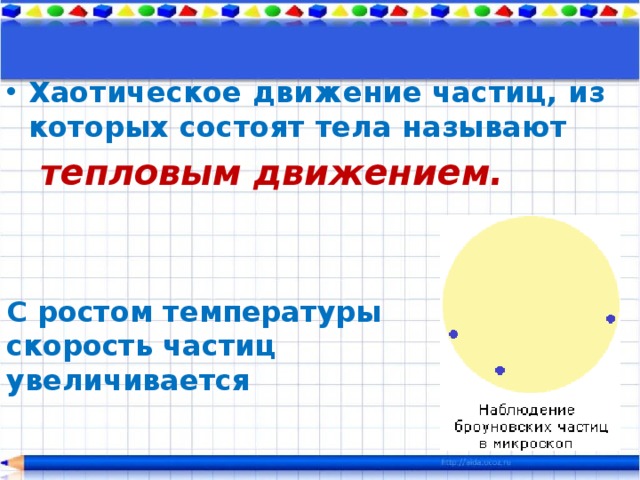 Хаотическое движение частиц, из которых состоят тела называют  тепловым движением. С ростом температуры скорость частиц увеличивается 