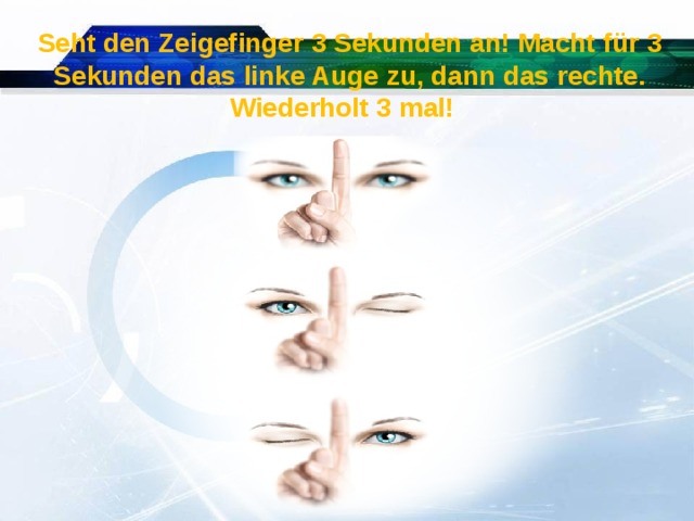 Seht den Zeigefinger 3 Sekunden an! Macht für 3 Sekunden das linke Auge zu, dann das rechte. Wiederholt 3 mal! 