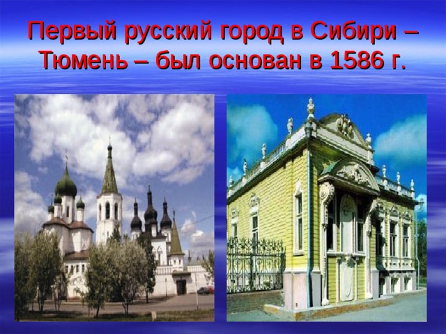 Первый русский город в Сибири – Тюмень – был основан в 1586 г . 