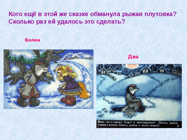 Кого ещё в этой же сказке обманула рыжая плутовка?  Сколько раз ей удалось это сделать? Волка  Два 