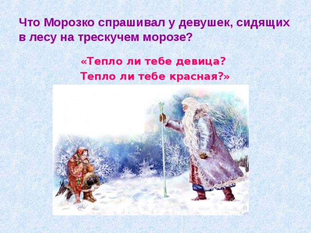 Что Морозко спрашивал у девушек, сидящих в лесу на трескучем морозе? «Тепло ли тебе девица? Тепло ли тебе красная?» 