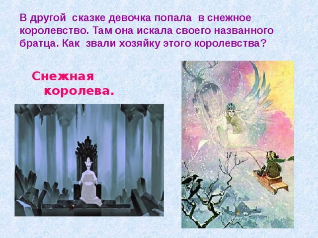 В другой сказке девочка попала в снежное королевство. Там она искала своего названного братца. Как звали хозяйку этого королевства? Снежная королева. 