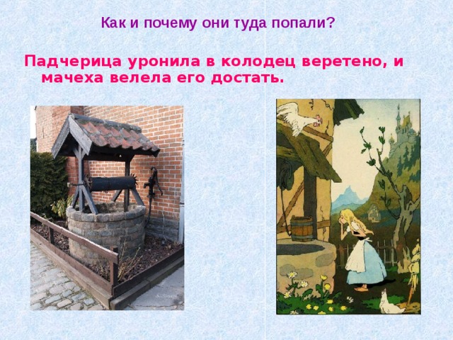 Как и почему они туда попали? Падчерица уронила в колодец веретено, и мачеха велела его достать. 