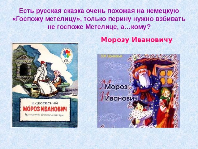 Есть русская сказка очень похожая на немецкую «Госпожу метелицу», только перину нужно взбивать не госпоже Метелице, а…кому? Морозу Ивановичу 