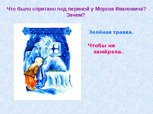 Что было спрятано под периной у Мороза Ивановича?  Зачем?  Зелёная травка. Чтобы не замёрзла. 