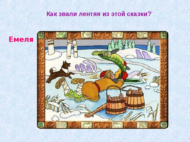 Как звали лентяя из этой сказки? Емеля 