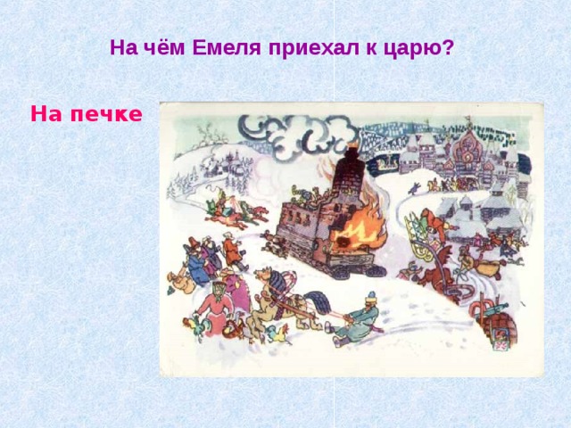 На чём Емеля приехал к царю?  На печке 