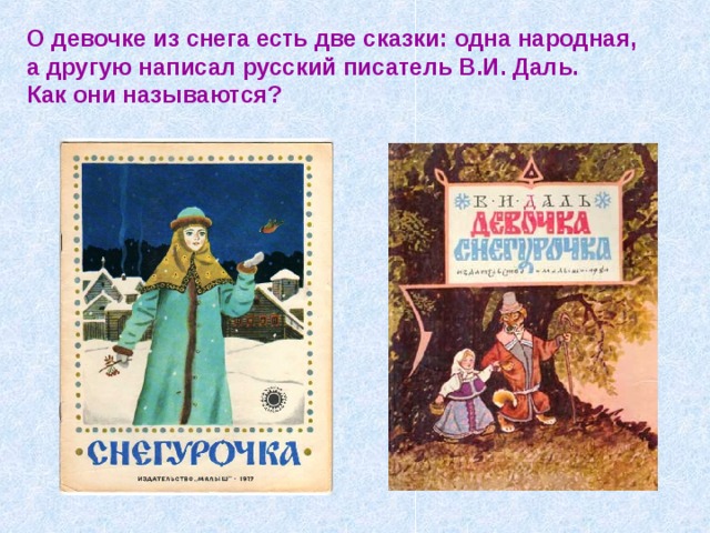 О девочке из снега есть две сказки: одна народная, а другую написал русский писатель В.И. Даль.  Как они называются? 