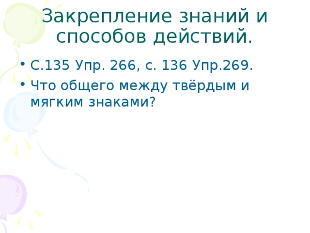 Закрепление знаний и способов действий. С.135 Упр. 266, с. 136 Упр.269. Что общего между твёрдым и мягким знаками? 