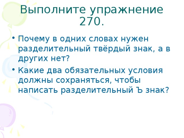 Выполните упражнение 270. Почему в одних словах нужен разделительный твёрдый знак, а в других нет? Какие два обязательных условия должны сохраняться, чтобы написать разделительный Ъ знак? 