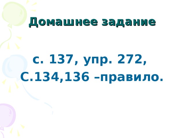 Домашнее задание  с. 137, упр. 272, С.134,136 –правило. 
