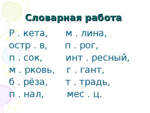 Словарная работа  Р . кета, м . лина, остр . в, п . рог, п . сок, инт . ресный, м . рковь, г . гант, б . рёза, т . традь, п . нал, мес . ц. 