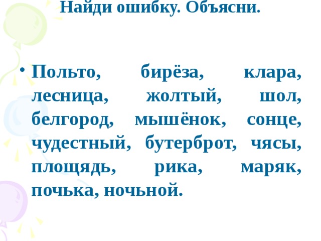 Найди ошибку. Объясни.   Польто, бирёза, клара, лесница, жолтый, шол, белгород, мышёнок, сонце, чудестный, бутерброт, чясы, площядь, рика, маряк, почька, ночьной.  