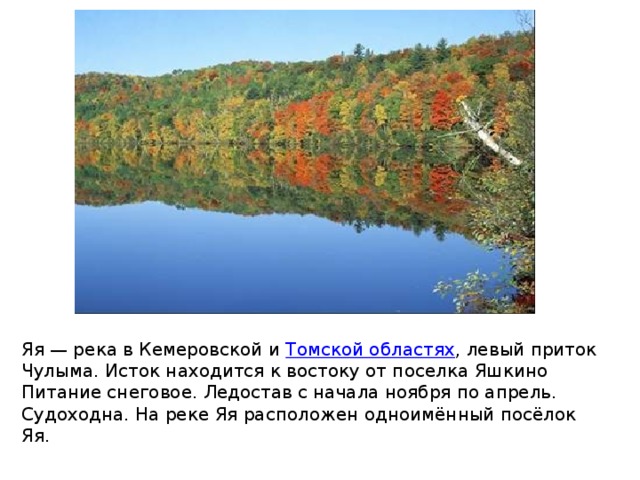 Яя — река в Кемеровской и  Томской областях , левый приток Чулыма. Исток находится к востоку от поселка Яшкино Питание снеговое. Ледостав с начала ноября по апрель. Судоходна. На реке Яя расположен одноимённый посёлок Яя. 