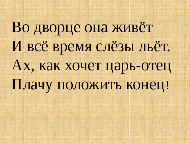 Во дворце она живёт  И всё время слёзы льёт.  Ах, как хочет царь-отец  Плачу положить конец ! 