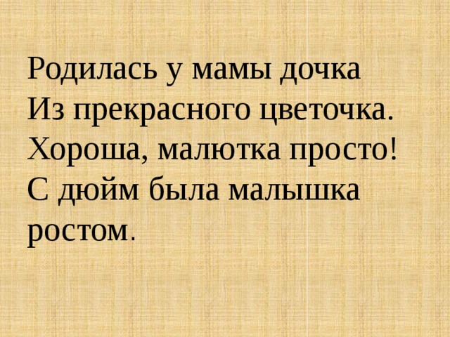 Родилась у мамы дочка  Из прекрасного цветочка.  Хороша, малютка просто!  С дюйм была малышка ростом . 
