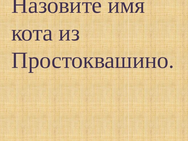 Назовите имя кота из Простоквашино.   