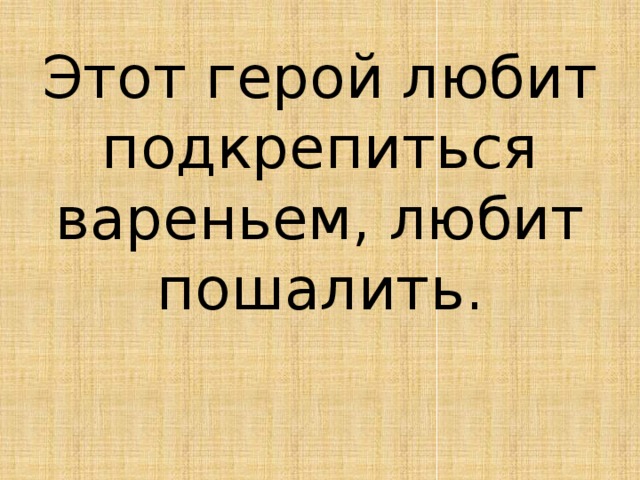 Этот герой любит подкрепиться вареньем, любит пошалить. 