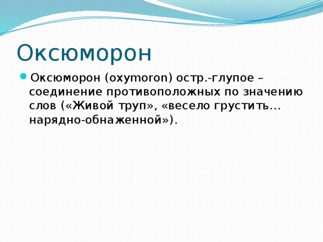Оксюморон Оксюморон (oxymoron) остр.-глупое – соединение противоположных по значению слов («Живой труп», «весело грустить… нарядно-обнаженной»). 