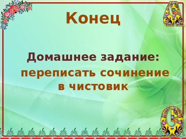 Конец  Домашнее задание:  переписать сочинение в чистовик 