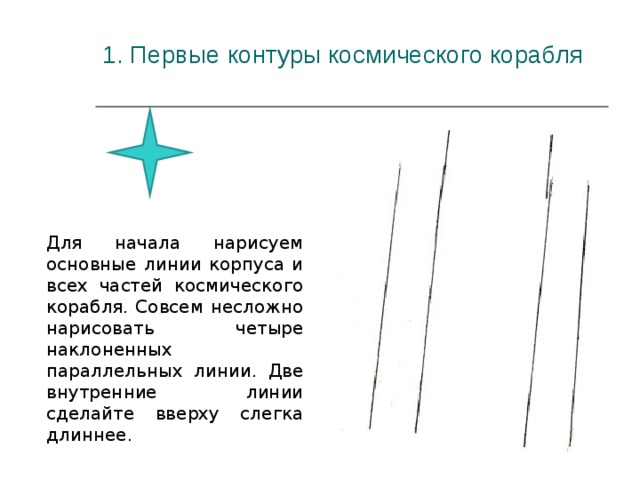 1. Первые контуры космического корабля   Для начала нарисуем основные линии корпуса и всех частей космического корабля. Совсем несложно нарисовать четыре наклоненных параллельных линии. Две внутренние линии сделайте вверху слегка длиннее.
