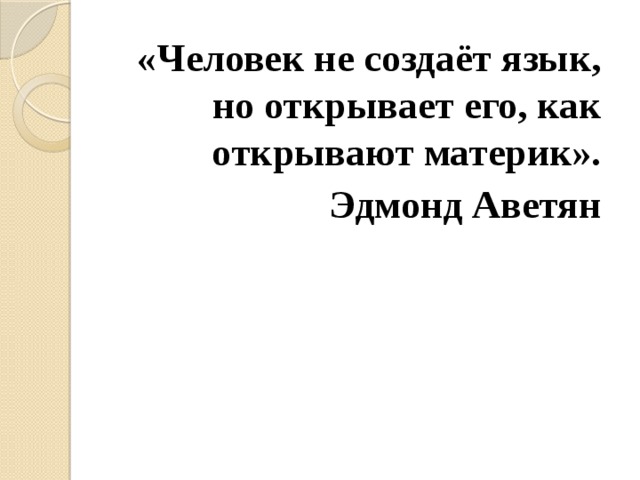 «Человек не создаёт язык, но открывает его, как открывают материк». Эдмонд Аветян
