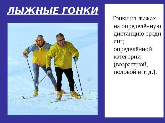 ЛЫЖНЫЕ ГОНКИ  Гонки на лыжах на определённую дистанцию среди лиц определённой категории (возрастной, половой и т. д.). 