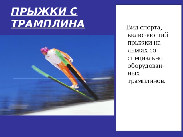 ПРЫЖКИ С ТРАМПЛИНА  Вид спорта, включающий прыжки на лыжах со специально оборудован-ных трамплинов. 