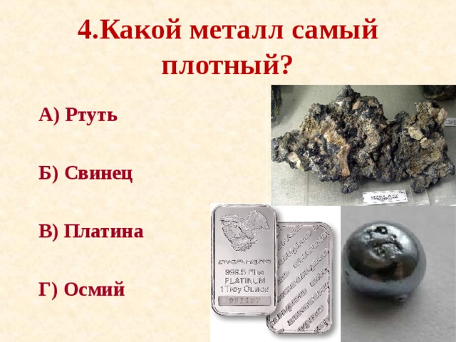 4.Какой металл самый плотный? А) Ртуть  Б) Свинец  В) Платина  Г) Осмий 