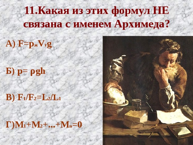 11.Какая из этих формул НЕ связана с именем Архимеда? А) F=p ж V т g  Б) p=  ρ gh  В) F 1 /F 2 = L 2 / L 1  Г) M 1 +M 2 +...+M n =0 