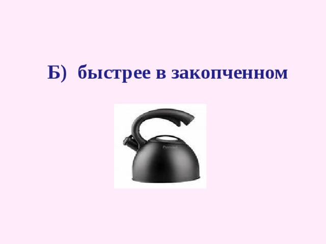      Б) быстрее в закопченном   