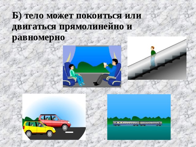 Б) тело может покоиться или двигаться прямолинейно и равномерно  