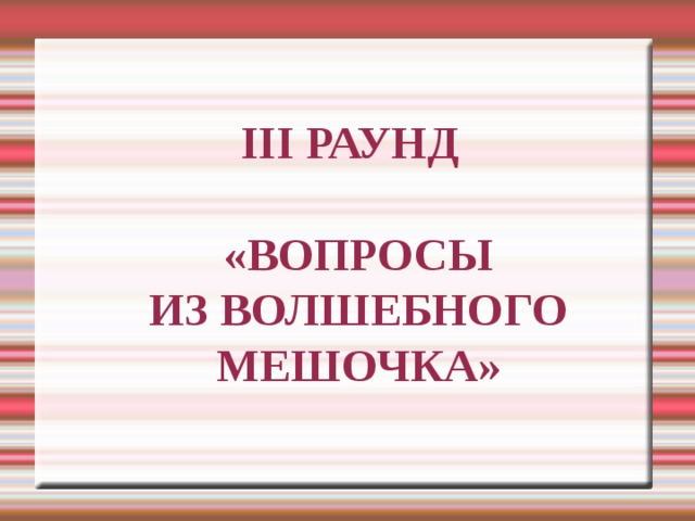 III РАУНД   «ВОПРОСЫ  ИЗ ВОЛШЕБНОГО  МЕШОЧКА» 