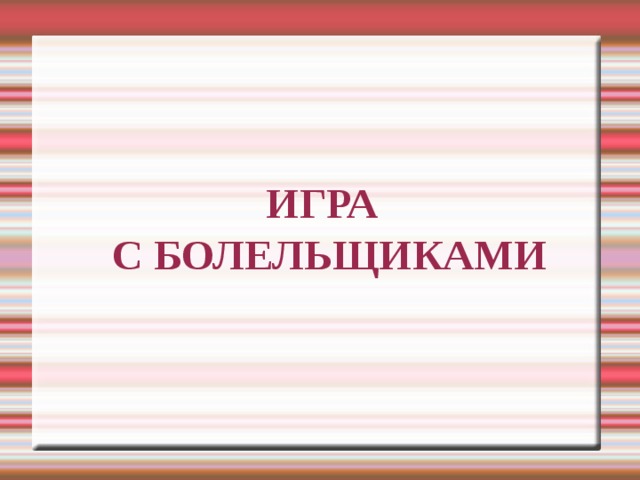ИГРА  С БОЛЕЛЬЩИКАМИ 