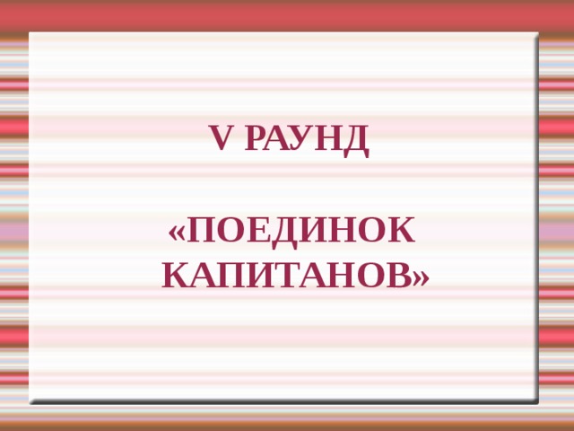 V РАУНД   «ПОЕДИНОК  КАПИТАНОВ» 