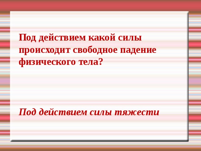 Под действием какой силы происходит свободное падение физического тела? Под действием силы тяжести 