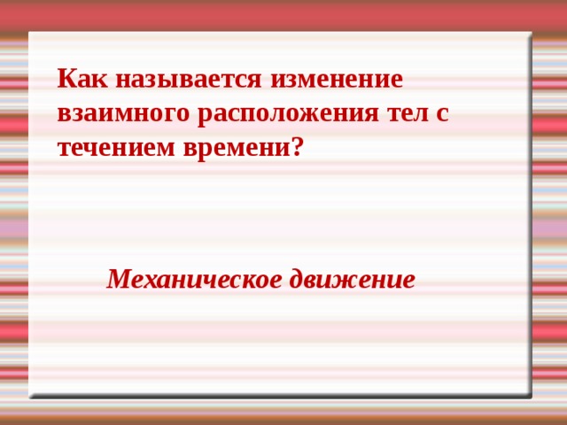 Как называется изменение взаимного расположения тел с течением времени? Механическое движение 