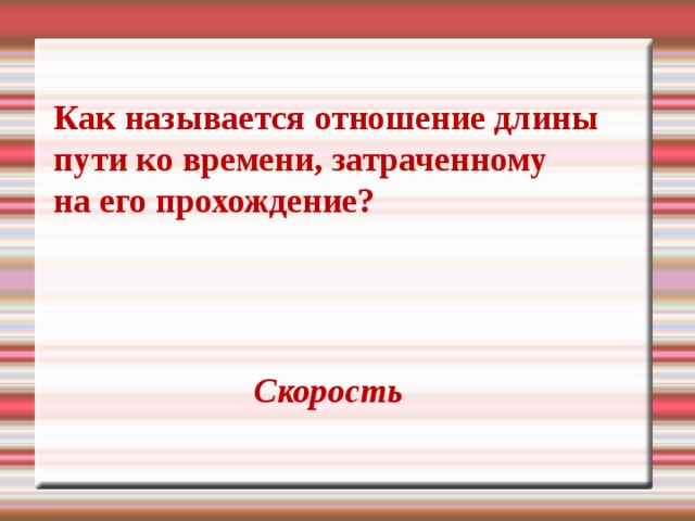 Как называется отношение длины пути ко времени, затраченному на его прохождение? Скорость 