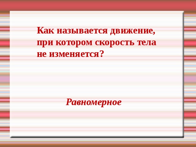 Как называется движение, при котором скорость тела не изменяется? Равномерное 