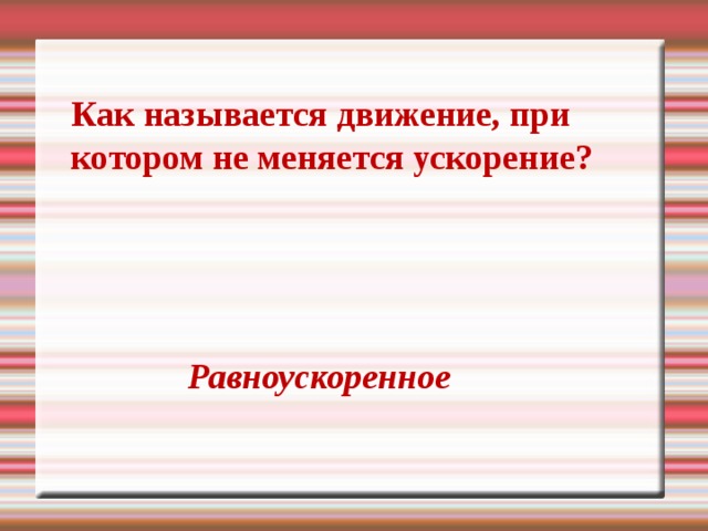 Как называется движение, при котором не меняется ускорение? Равноускоренное 