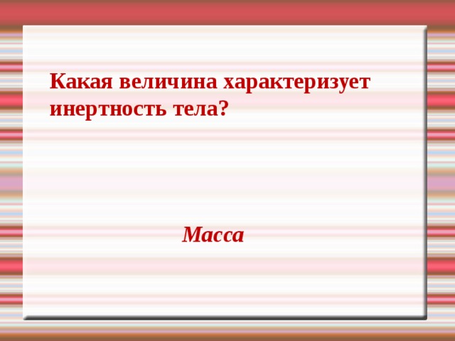 Какая величина характеризует инертность тела? Масса 