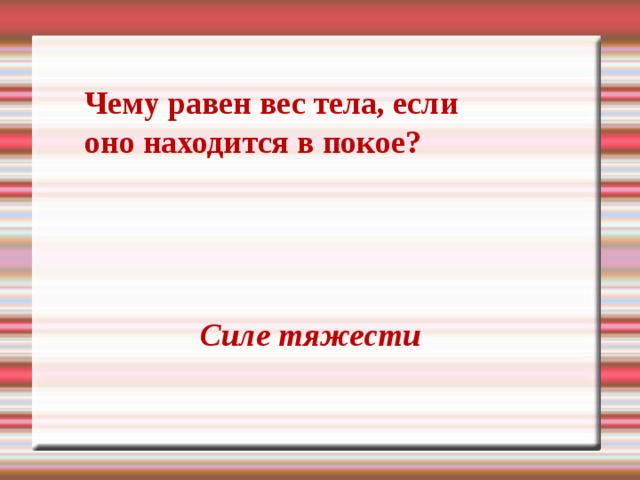 Чему равен вес тела, если оно находится в покое? Силе тяжести 