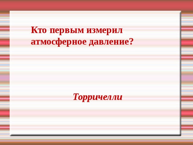  Кто первым измерил  атмосферное давление? Торричелли 