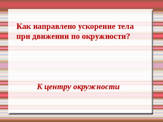 Как направлено ускорение тела при движении по окружности? К центру окружности 